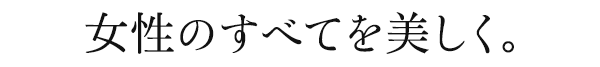 女性のすべてを美しく。