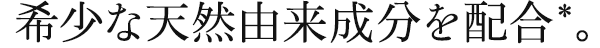 希少な天然由来成分を配合。